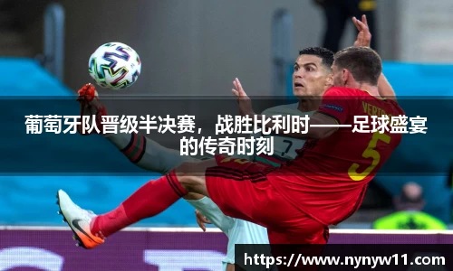 葡萄牙队晋级半决赛，战胜比利时——足球盛宴的传奇时刻