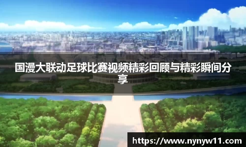 国漫大联动足球比赛视频精彩回顾与精彩瞬间分享