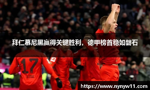 拜仁慕尼黑赢得关键胜利，德甲榜首稳如磐石