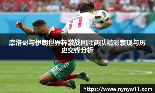 摩洛哥与伊朗世界杯激战回顾两队精彩表现与历史交锋分析