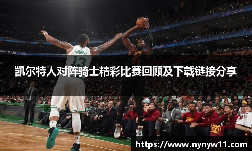 凯尔特人对阵骑士精彩比赛回顾及下载链接分享