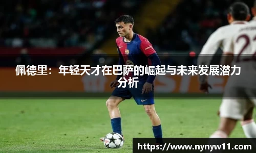 佩德里：年轻天才在巴萨的崛起与未来发展潜力分析