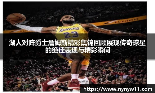 湖人对阵爵士詹姆斯精彩集锦回顾展现传奇球星的绝佳表现与精彩瞬间