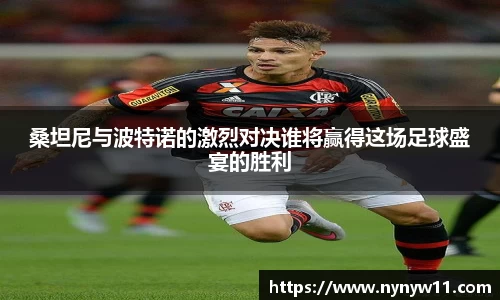 桑坦尼与波特诺的激烈对决谁将赢得这场足球盛宴的胜利