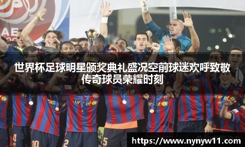 世界杯足球明星颁奖典礼盛况空前球迷欢呼致敬传奇球员荣耀时刻