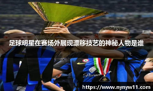 足球明星在赛场外展现漂移技艺的神秘人物是谁