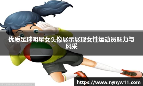 优质足球明星女头像展示展现女性运动员魅力与风采