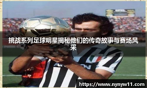 挑战系列足球明星揭秘他们的传奇故事与赛场风采